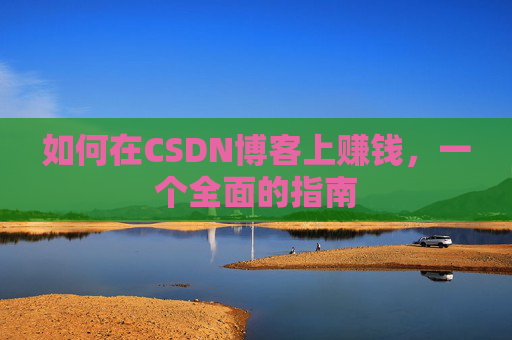 如何在CSDN博客上赚钱,一个全面的指南